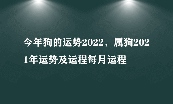 今年狗的运势2022，属狗2021年运势及运程每月运程