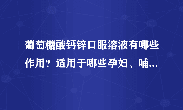 葡萄糖酸钙锌口服溶液有哪些作用？适用于哪些孕妇、哺乳期、小儿疾病或症状？