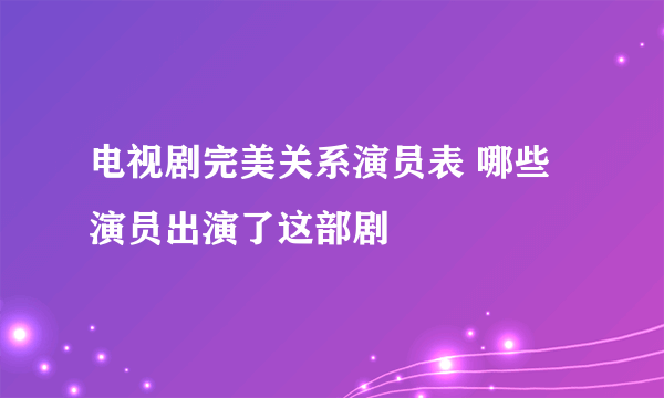 电视剧完美关系演员表 哪些演员出演了这部剧