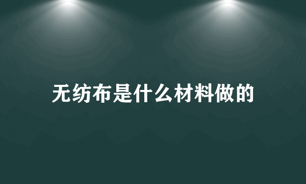 无纺布是什么材料做的