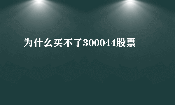 为什么买不了300044股票