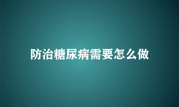 防治糖尿病需要怎么做