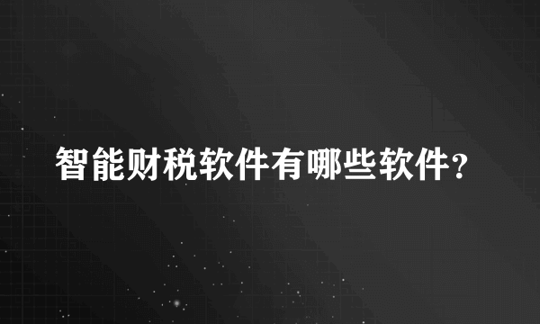 智能财税软件有哪些软件？