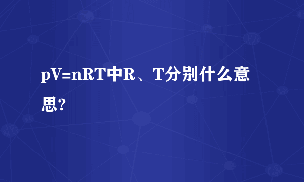 pV=nRT中R、T分别什么意思?