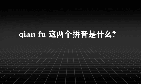 qian fu 这两个拼音是什么?