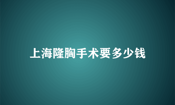 上海隆胸手术要多少钱