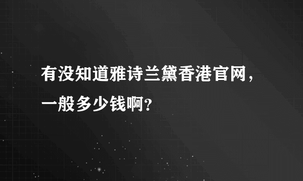 有没知道雅诗兰黛香港官网，一般多少钱啊？