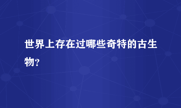 世界上存在过哪些奇特的古生物？