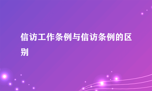 信访工作条例与信访条例的区别