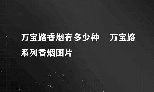 万宝路香烟有多少种    万宝路系列香烟图片