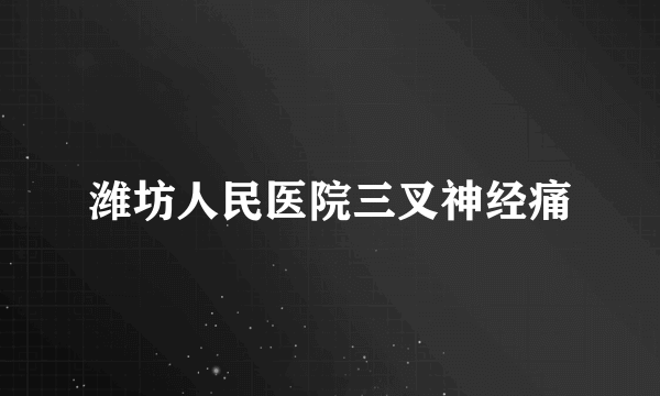 潍坊人民医院三叉神经痛