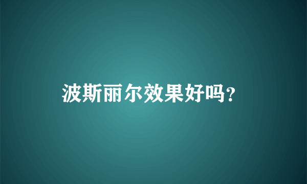 波斯丽尔效果好吗？