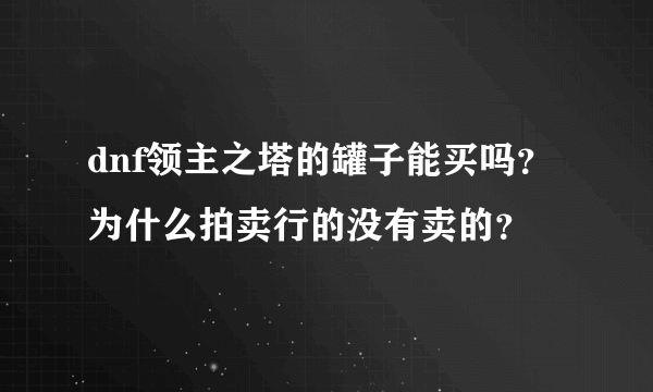 dnf领主之塔的罐子能买吗？为什么拍卖行的没有卖的？