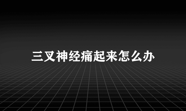 三叉神经痛起来怎么办