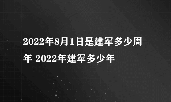 2022年8月1日是建军多少周年 2022年建军多少年