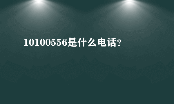 10100556是什么电话？