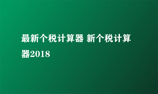 最新个税计算器 新个税计算器2018