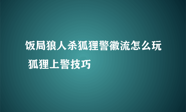 饭局狼人杀狐狸警徽流怎么玩 狐狸上警技巧