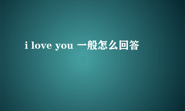 i love you 一般怎么回答