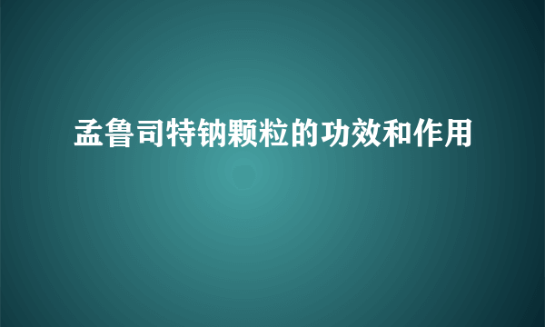 孟鲁司特钠颗粒的功效和作用