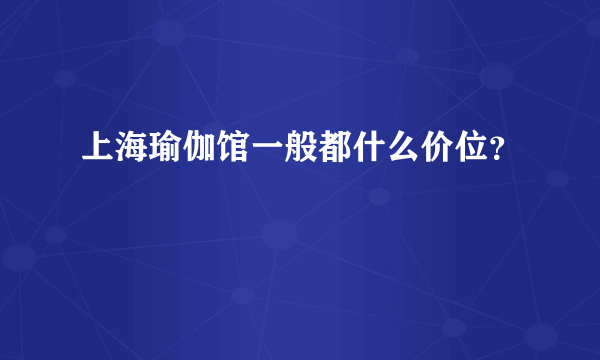 上海瑜伽馆一般都什么价位？