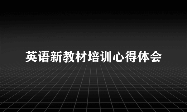 英语新教材培训心得体会