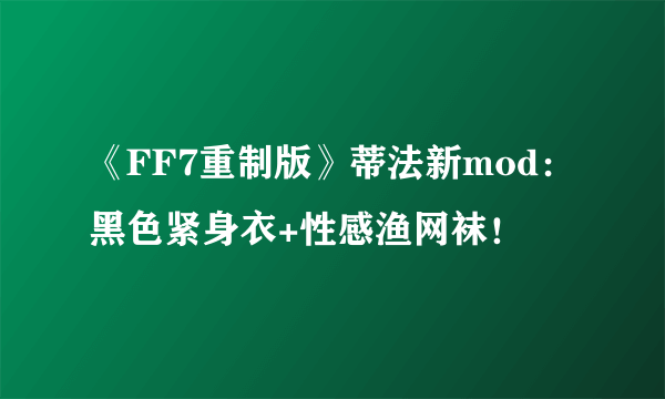 《FF7重制版》蒂法新mod：黑色紧身衣+性感渔网袜！