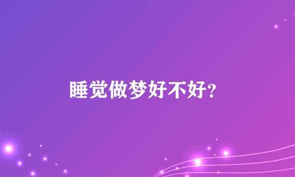 睡觉做梦好不好？