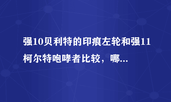 强10贝利特的印痕左轮和强11柯尔特咆哮者比较，哪个好？请说出理由