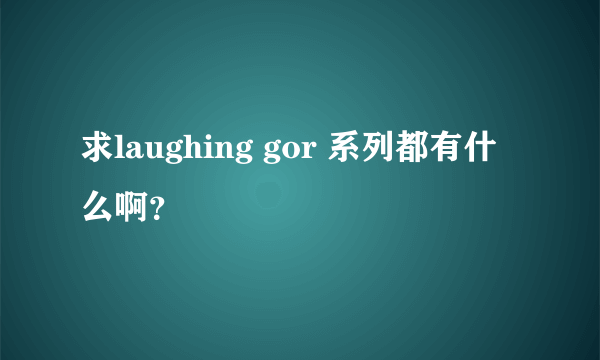 求laughing gor 系列都有什么啊？