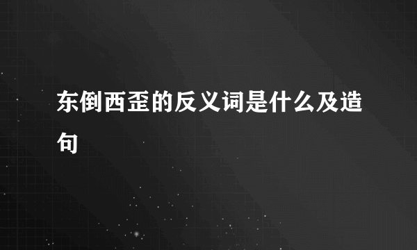 东倒西歪的反义词是什么及造句