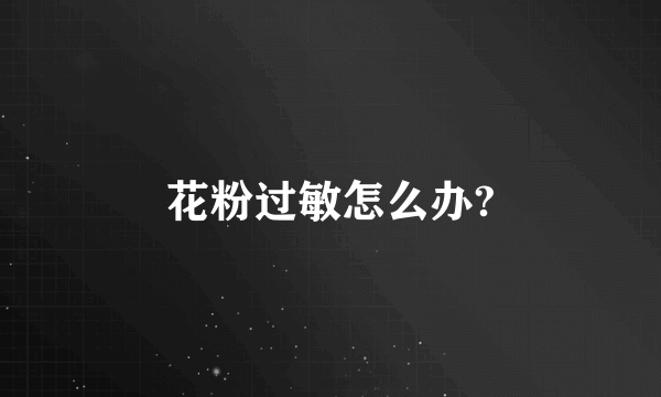 花粉过敏怎么办?