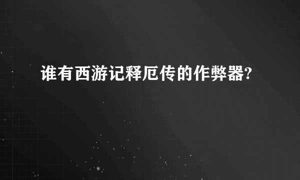 谁有西游记释厄传的作弊器?