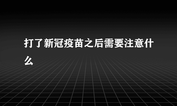 打了新冠疫苗之后需要注意什么