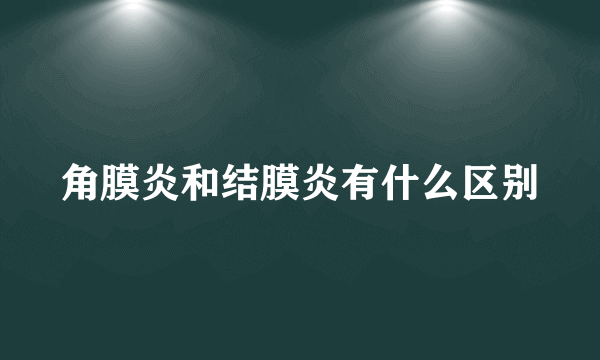 角膜炎和结膜炎有什么区别