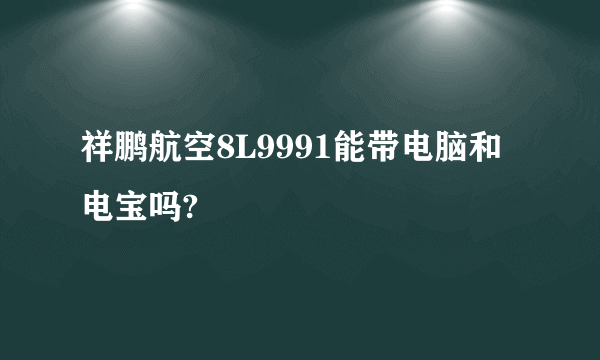 祥鹏航空8L9991能带电脑和电宝吗?