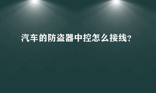 汽车的防盗器中控怎么接线？