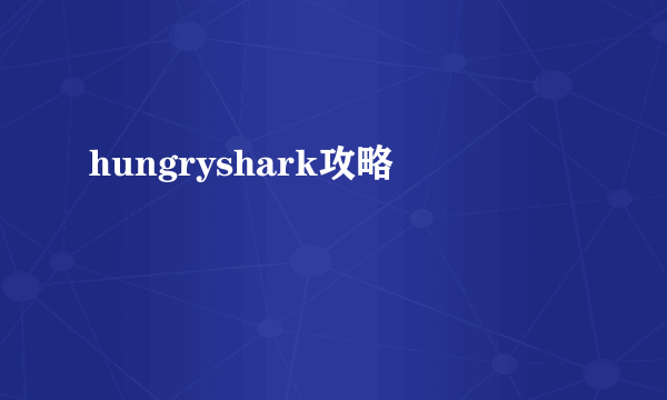 hungryshark攻略