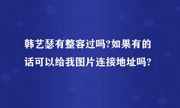 韩艺瑟有整容过吗?如果有的话可以给我图片连接地址吗?