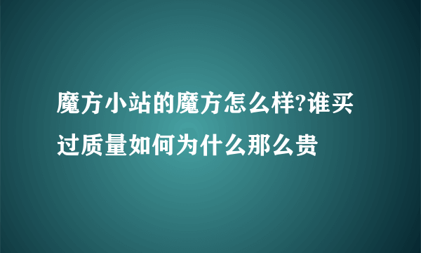 魔方小站的魔方怎么样?谁买过质量如何为什么那么贵