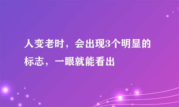 人变老时，会出现3个明显的标志，一眼就能看出