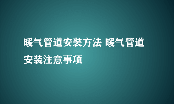 暖气管道安装方法 暖气管道安装注意事项