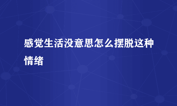 感觉生活没意思怎么摆脱这种情绪