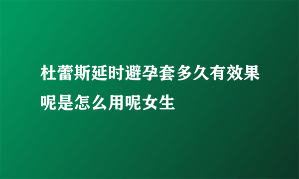 杜蕾斯延时避孕套多久有效果呢是怎么用呢女生