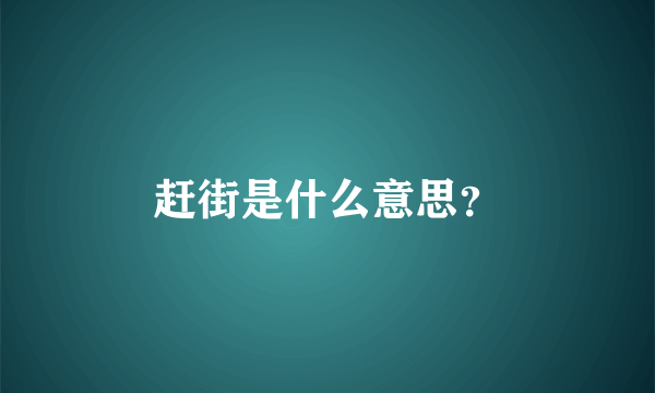 赶街是什么意思？