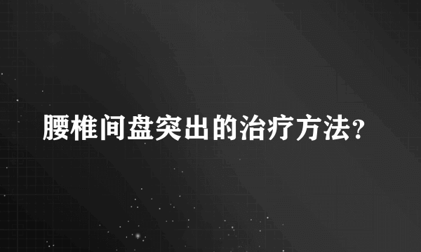 腰椎间盘突出的治疗方法？