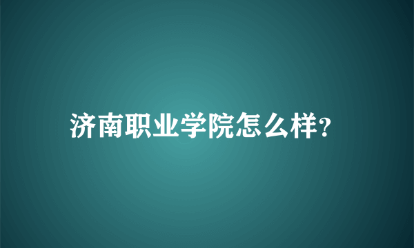 济南职业学院怎么样？