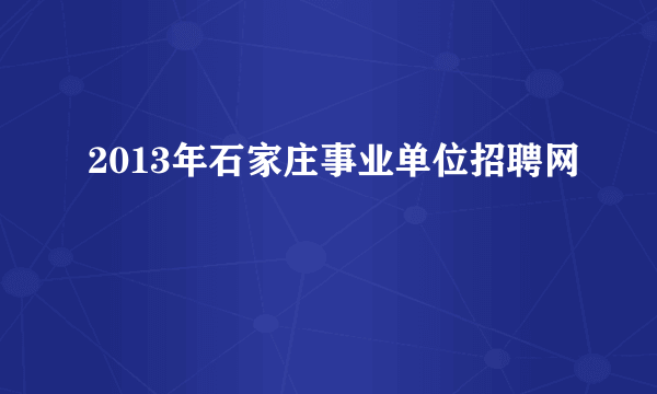 2013年石家庄事业单位招聘网