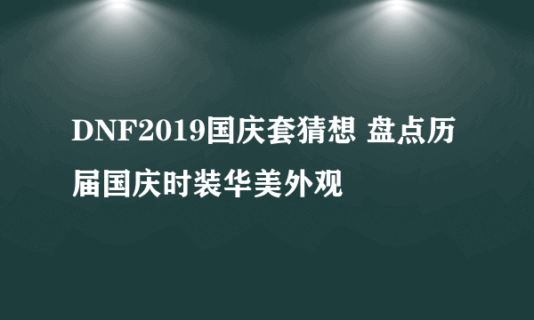 DNF2019国庆套猜想 盘点历届国庆时装华美外观