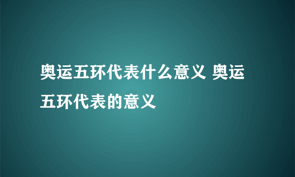 奥运五环代表什么意义 奥运五环代表的意义